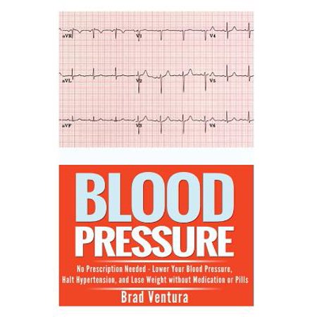 - Blood Pressure : No Prescription Needed - Lower Your Blood Pressure, Halt Hypertension, and Lose Weight Without Medication or Pills