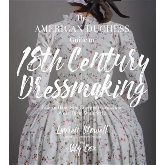 Pre-Owned American Duchess Guide to 18th Century Dressmaking, The: How to Hand Sew Georgian Gowns and Wear Them With Style Paperback