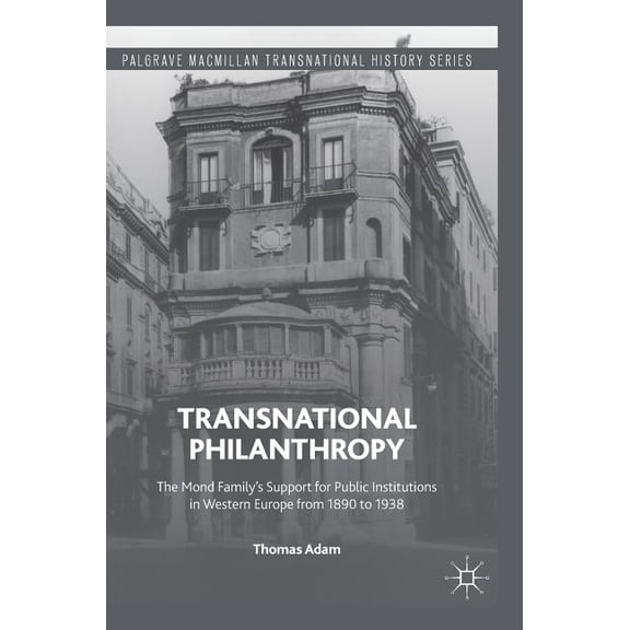 Palgrave MacMillan Transnational History Transnational Philanthropy: The Mond Family's Support for Public Institutions in Western Europe from 1890 to 1938, (Hardcover)