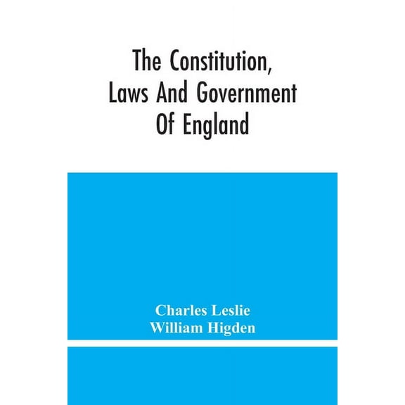 The Constitution, Laws And Government Of England: Vindicated In A Letter To The Reverend Mr. William Higden; On Account , (Paperback)
