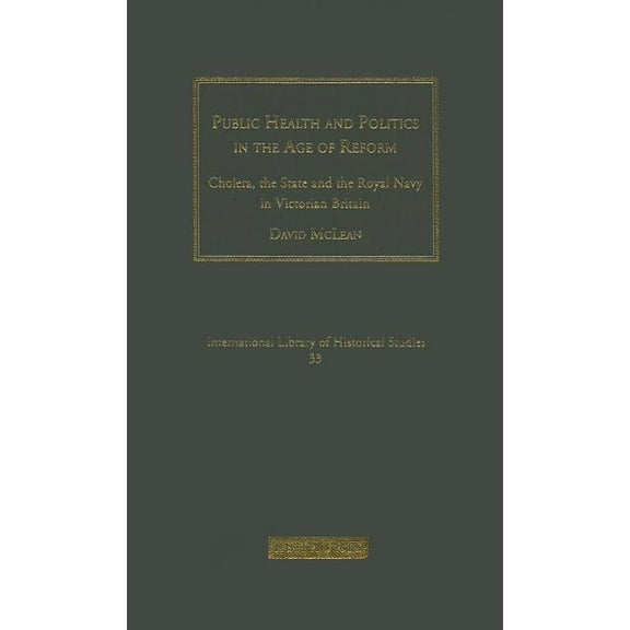 International Library of Historical Stud Public Health and Politics in the Age of Reform: Cholera, the State and the Royal Navy in Victorian Britain, Book 33, (Hardcover)