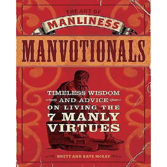 The Art of Manliness - Manvotionals: Timeless Wisdom and Advice on Living the 7 Manly Virtues