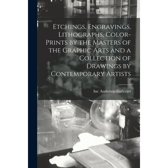 Etchings, Engravings, Lithographs, Color-prints by the Masters of the Graphic Arts and a Collection of Drawings by Contemporary Artists (Paperback)