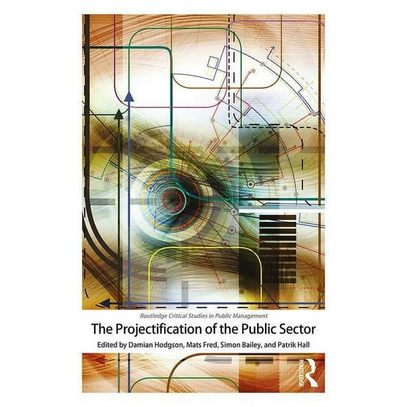Routledge Critical Studies in Public Man The Projectification of the Public Sector, (Paperback)