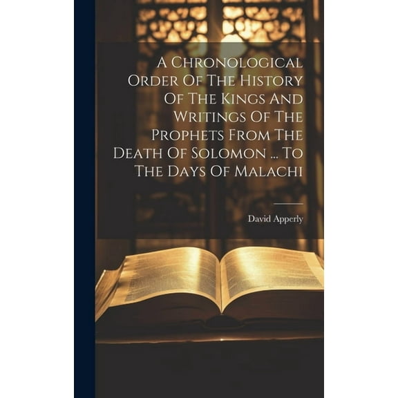 A Chronological Order Of The History Of The Kings And Writings Of The Prophets From The Death Of Solomon ... To The Days Of Malachi (Hardcover)