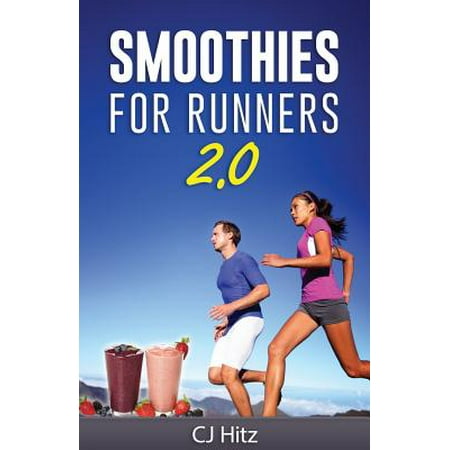 Smoothies for Runners 2.0 : 24 More Proven Smoothie Recipes to Take Your Running Performance to the Next Level, Decrease Your Recovery Time and Allow You to Run (Best Smoothies For Runners)