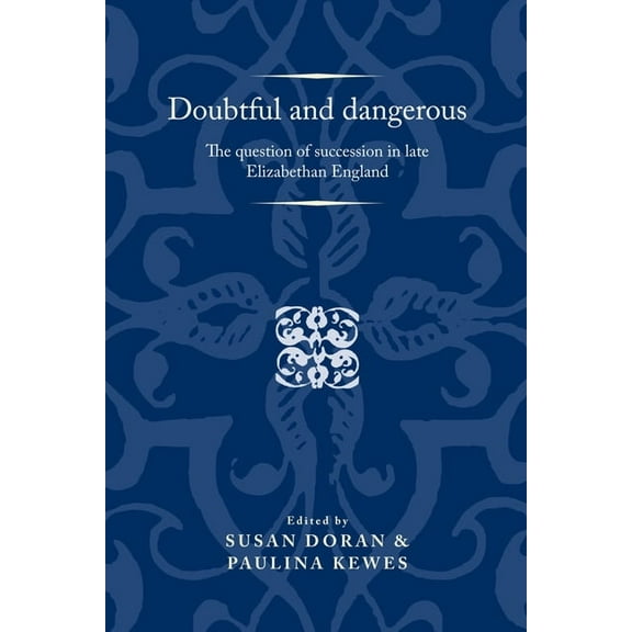 Politics, Culture and Society in Early M Doubtful and Dangerous: The Question of Succession in Late Elizabethan England, (Paperback)