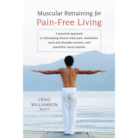 Pre-Owned Muscular Retraining for Pain-Free Living: A Practical Approach to Eliminating Chronic Back Pain, Tendonitis, Neck and Shoulder Tension, and Repetitive (Paperback) 1590303679 9781590303672
