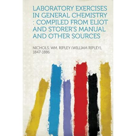 General Chemistry Laboratory Manual - Laboratory Exercises in General Chemistry : Compiled from Eliot and Storer's Manual and Other Sources