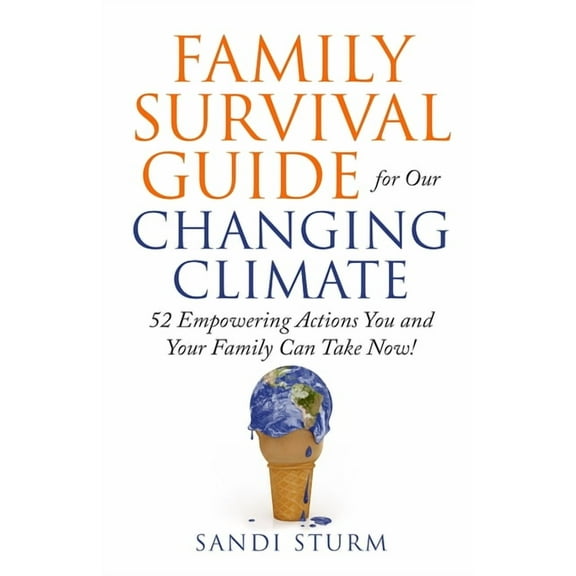 Family Survival Guide for Our Changing Climate : 52 Empowering Actions You and Your Family Can Take Now! (Paperback)