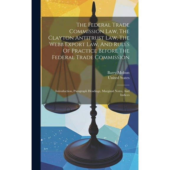 The Federal Trade Commission Law, The Clayton Antitrust Law, The Webb Export Law, And Rules Of Practice Before The Federal Trade Commission (Hardcover)