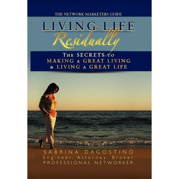 Living Life Residually : The Secrets to Making a Great Living & Living a Great Life