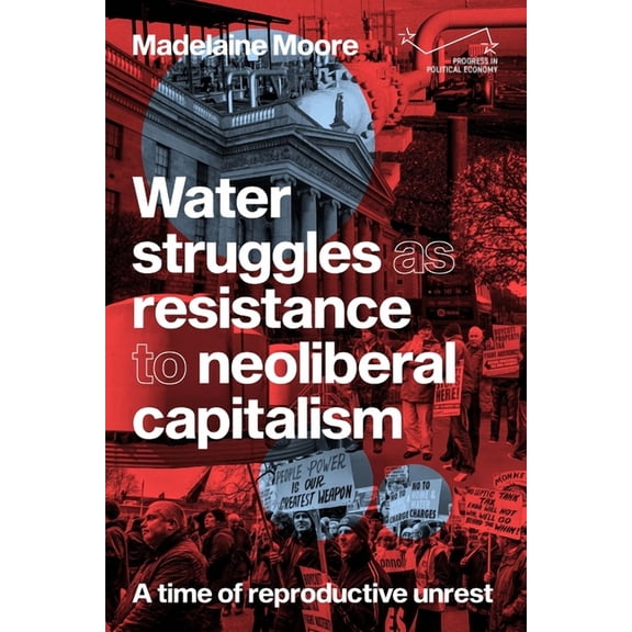 Progress in Political Economy Water Struggles as Resistance to Neoliberal Capitalism: A Time of Reproductive Unrest, (Hardcover)