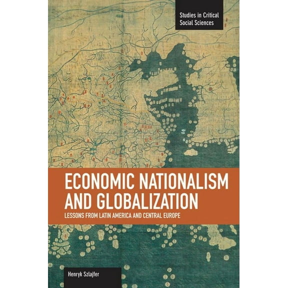 Studies in Critical Social Sciences: Economic Nationalism and Globalization: Lessons from Latin America and Central Europe (Paperback)