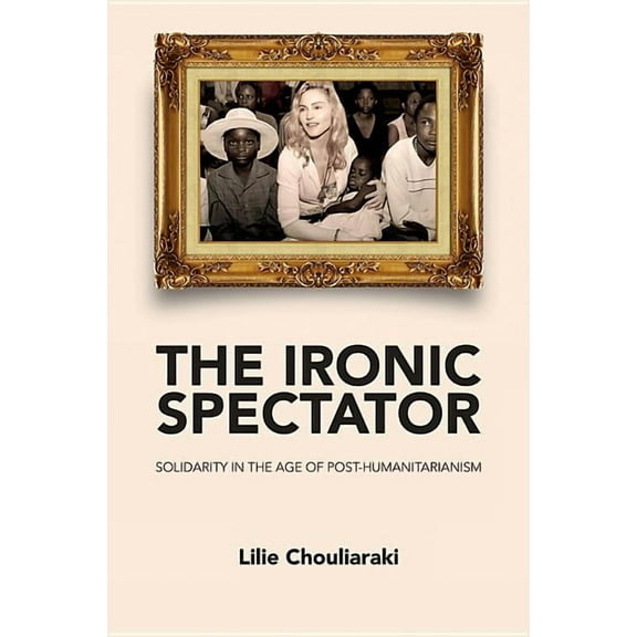 Ironic Spectator: Solidarity in the Age of Post-Humanitarianism (Paperback)