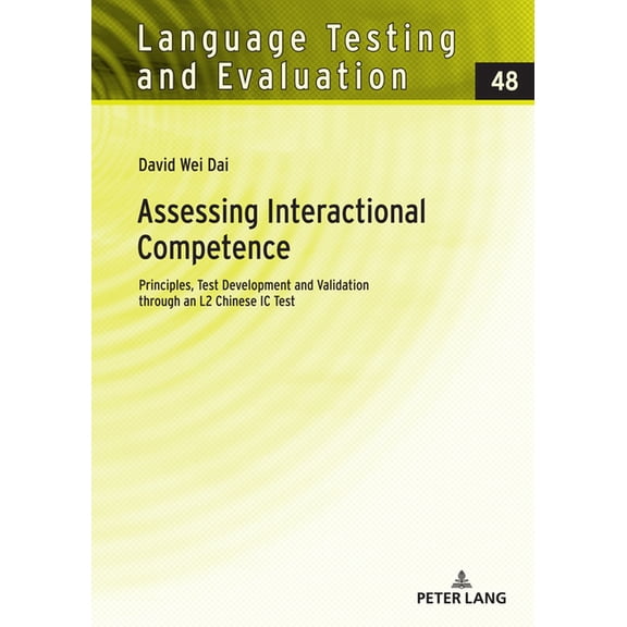 Language Testing and Evaluation Assessing Interactional Competence: Principles, Test Development and Validation through an L2 Chinese IC Test, Book 48, (Hardcover)