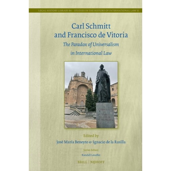 Legal History Library Carl Schmitt and Francisco de Vitoria: The Paradox of Universalism in International Law, Book 84, (Hardcover)