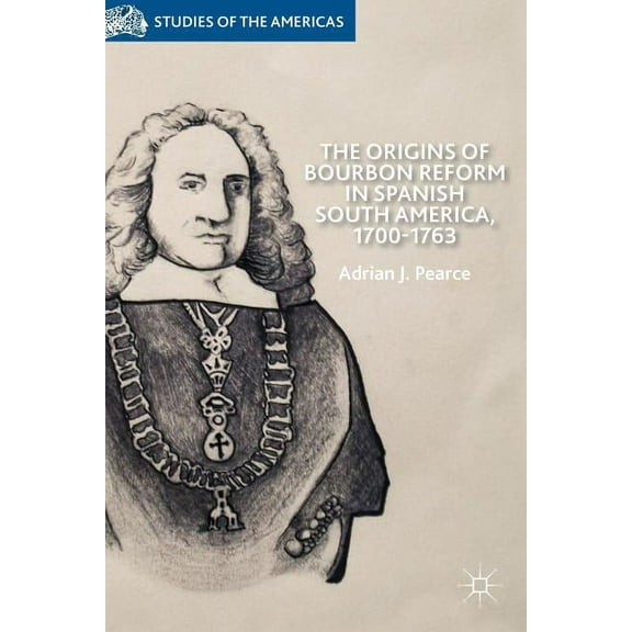 Studies of the Americas The Origins of Bourbon Reform in Spanish South America, 1700-1763, (Hardcover)