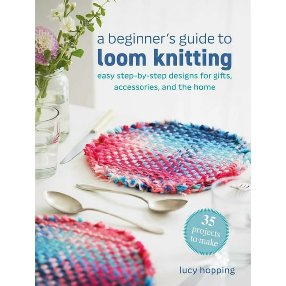 A Beginner's Guide to Loom Knitting: Easy Step-By-Step Designs for Gifts, Accessories, and the Home, (Paperback)
