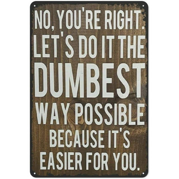 Creative Tin Sign No,You‘Re Right Let‘S Do It The Dumbest Way Possible Just Because It‘S Easier For You Metal Sign Home Wall Decor Art Room for Home Office Bedroom Funny Decoration Gift 12x8inch