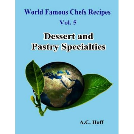 World Famous Chefs Recipes Vol. 5: Dessert and Pastry Specialties - (Best Pastry Chef In The World)