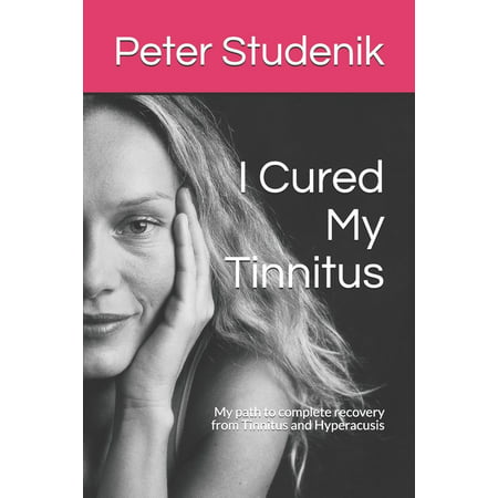 I Cured My Tinnitus: My path to complete recovery from Tinnitus and Hyperacusis (Best Cure For Tinnitus)