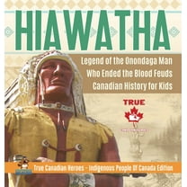 Hiawatha - Legend of the Onondaga Man Who Ended the Blood Feuds Canadian History for Kids True Canadian Heroes - Indigen, (Hardcover)