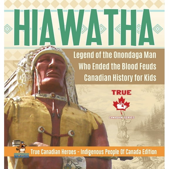 Hiawatha - Legend of the Onondaga Man Who Ended the Blood Feuds Canadian History for Kids True Canadian Heroes - Indigen, (Hardcover)