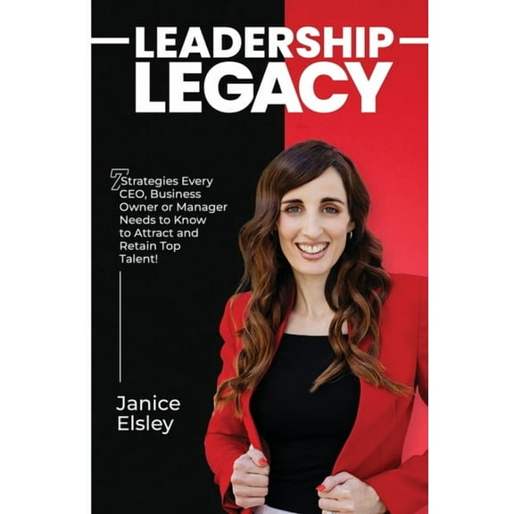 Leadership Legacy: 7 Strategies Every CEO, Business Owner or Manager Needs To Know To Attract and Retain Top Talent, (Paperback)