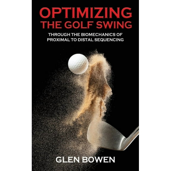 Optimizing the Golf Swing: Through the Biomechanics of Proximal to Distal Sequencing, (Hardcover)