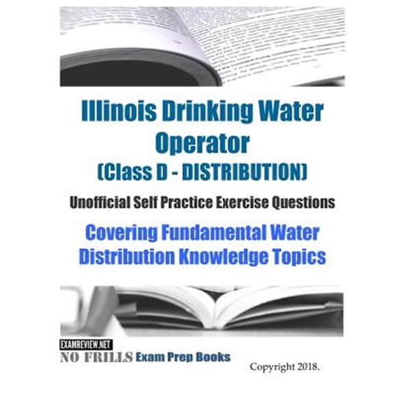 Pre-Owned Illinois Drinking Water Operator (Class D - DISTRIBUTION) Unofficial Self Practice Exercise Questions: Covering Fundamental Water Distribution Knowled