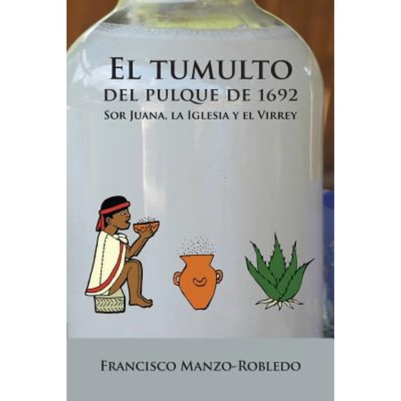 Pre-Owned El Tumulto del Pulque de 1692: Sor Juana, La Iglesia y El Virrey (Pb) (Paperback) 158871294X 9781588712943