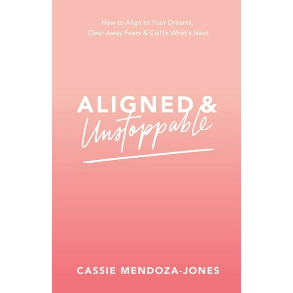 Aligned and Unstoppable: How to Align with Your Dreams, Clear Away Fears and Call in What's Next, (Paperback)
