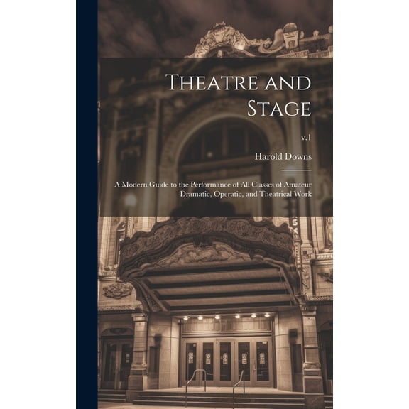 Theatre and Stage: a Modern Guide to the Performance of All Classes of Amateur Dramatic, Operatic, and Theatrical Work; , (Hardcover)