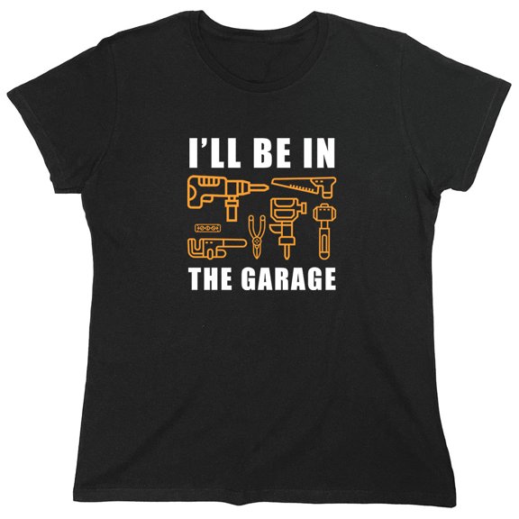 I'll Be In The Garage Sarcastic Humor Novelty Funny Women's Casual Tees