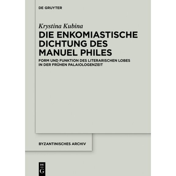 Byzantinisches Archiv Die Enkomiastische Dichtung Des Manuel Philes: Form Und Funktion Des Literarischen Lobes in Der FrÃ¼hen Palaiologenzeit, Book 38, (Hardcover)