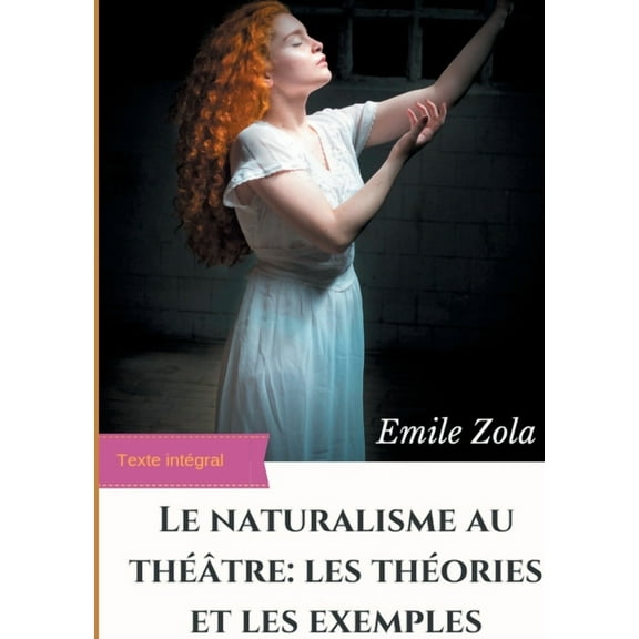 Le Naturalisme au thÃ©Ã¢tre: les thÃ©ories et les exemples: Ã©dition intÃ©grale augmentÃ©e, (Paperback)