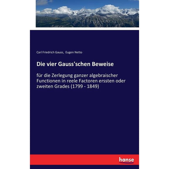 Die vier Gauss'schen Beweise: für die Zerlegung ganzer algebraischer Functionen in reele Factoren erssten oder zweiten G, (Paperback)