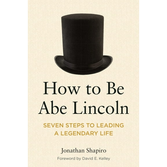 How to Be Abe Lincoln: Seven Steps to Leading a Legendary Life, (Paperback)