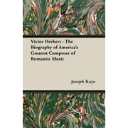 Victor Herbert - The Biography Of America's Greatest Composer Of Romantic Music (Hardcover)