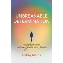 Unbreakable Determination: Inspiring Women to Overcome Limiting Beliefs, (Paperback)