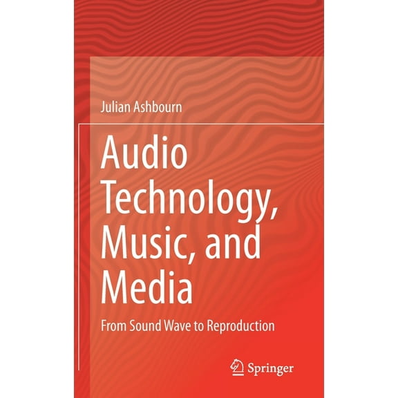 Audio Technology, Music, and Media: From Sound Wave to Reproduction, (Hardcover)