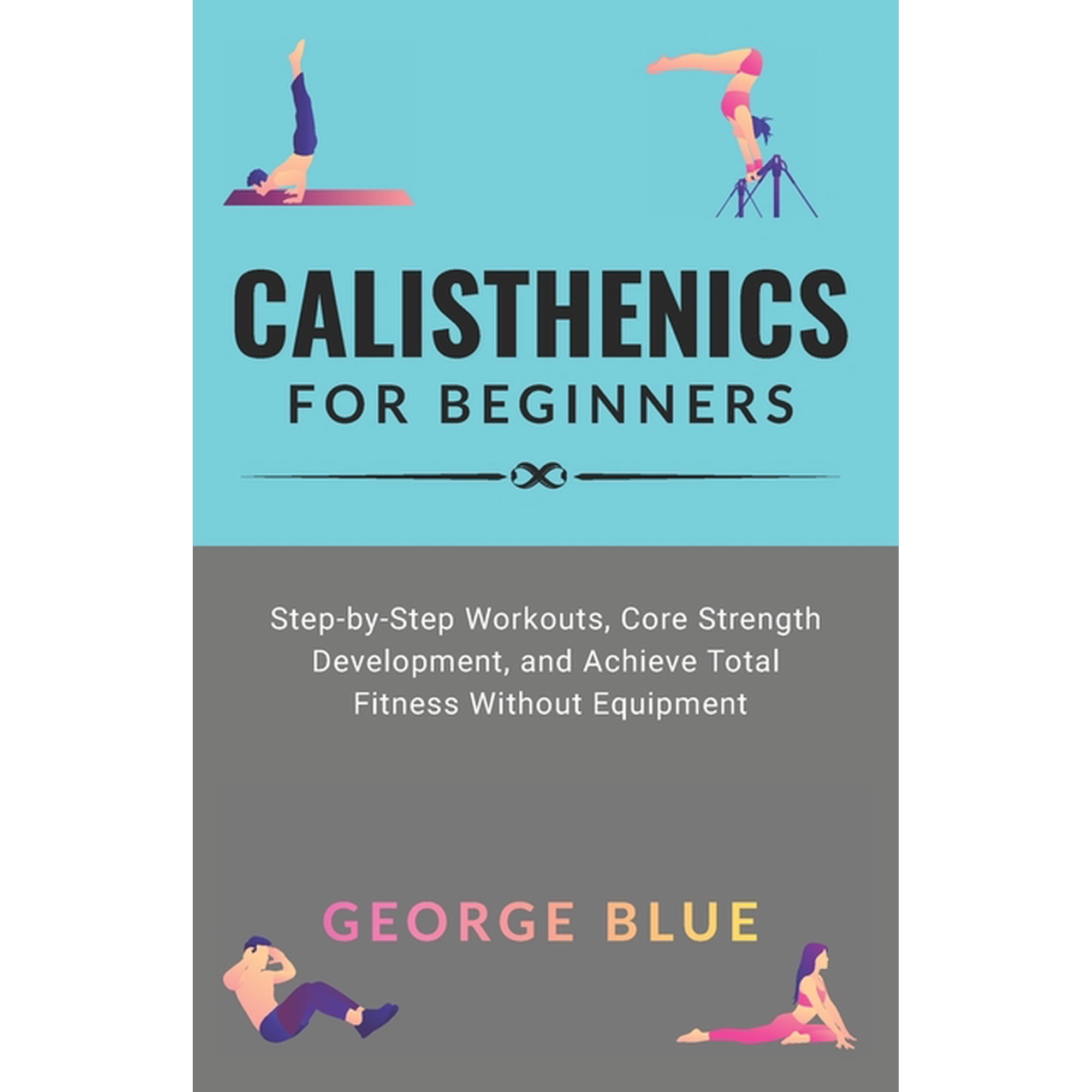 Calisthenics for beginners: Step-by-Step Workouts, Core Strength Development, and Achieve Total Fitness Without Equipmen, (Paperback)