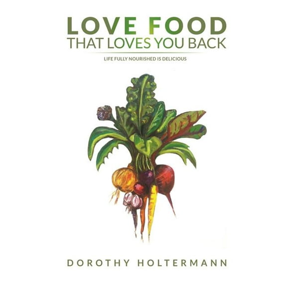 Love Food that Loves You Back: Life Fully Nourished is Delicious, (Paperback)