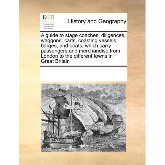 A Guide to Stage Coaches, Diligences, Waggons, Carts, Coasting Vessels, Barges, and Boats, Which Carry Passengers and Merchandise from London to the D Paperback