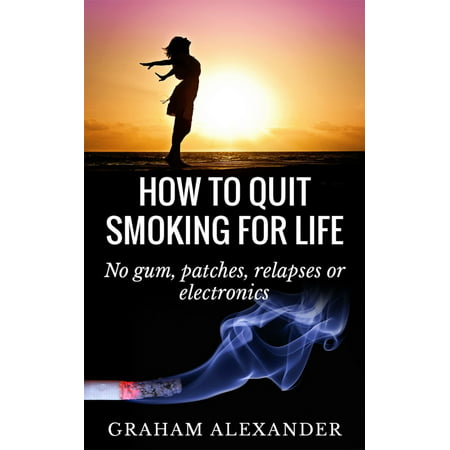 How To Quit Smoking For Life: No gum, patches, relapses or electronics - (Best Patches To Quit Smoking)