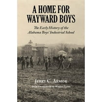 A Home for Wayward Boys: The Early History of the Alabama Boys' Industrial School, (Paperback)