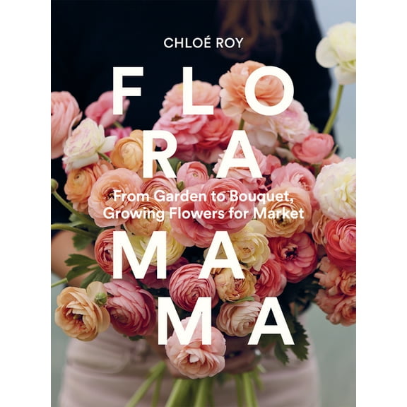 Floramama: From Garden to Bouquet, Growing Flowers for Market, (Hardcover)
