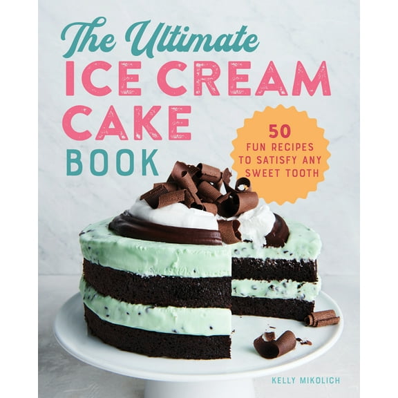 The Ultimate Ice Cream Cake Book: 50 Fun Recipes to Satisfy Any Sweet Tooth, (Paperback)