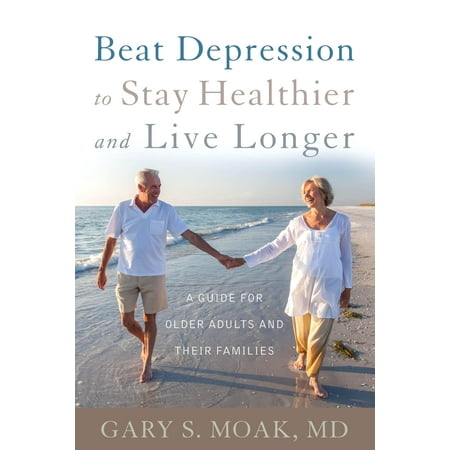 Beat Depression to Stay Healthier and Live Longer : A Guide for Older Adults and Their (Best Way To Beat Depression)